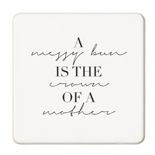 A Messy Bun Is the Crown of A Mother - personalised beer coaster by Toni Scott