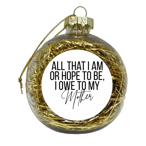 All That I Am or Hope to Be I Owe to My Mother - xmas bauble by Toni Scott