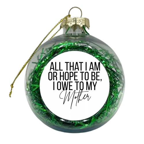 All That I Am or Hope to Be I Owe to My Mother - xmas bauble by Toni Scott