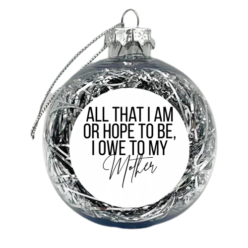 All That I Am or Hope to Be I Owe to My Mother - xmas bauble by Toni Scott