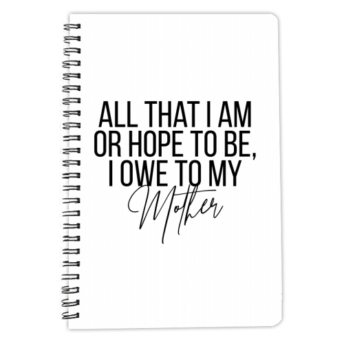 All That I Am or Hope to Be I Owe to My Mother - personalised A4, A5, A6 notebook by Toni Scott