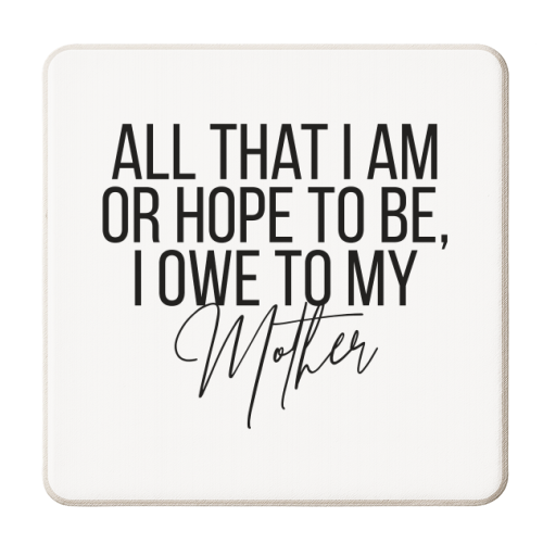 All That I Am or Hope to Be I Owe to My Mother - personalised beer coaster by Toni Scott