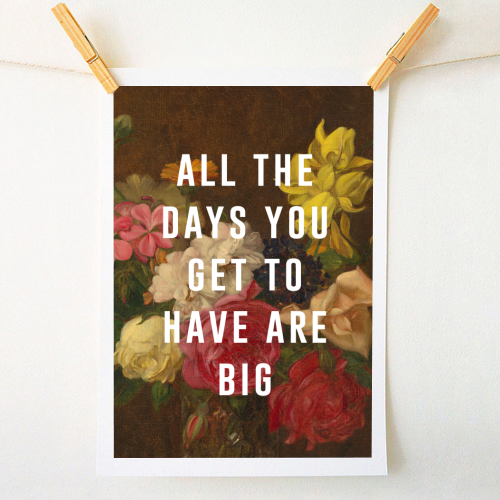 All The Days You Get To Have Are Big - A1 - A4 art print by The 13 Prints