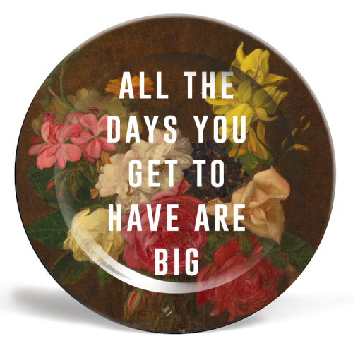 All The Days You Get To Have Are Big - ceramic dinner plate by The 13 Prints