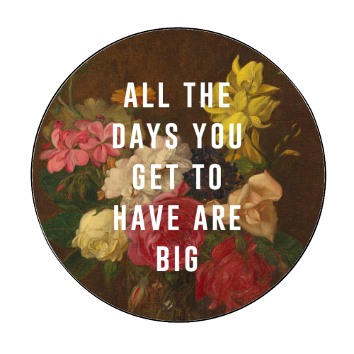 All The Days You Get To Have Are Big - Circle Sticker by The 13 Prints