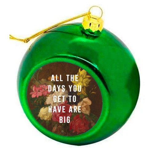 All The Days You Get To Have Are Big - colourful christmas bauble by The 13 Prints