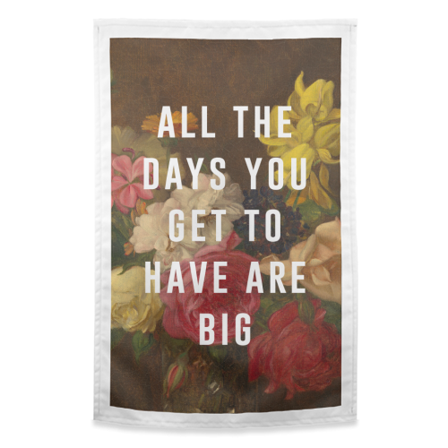 All The Days You Get To Have Are Big - funny tea towel by The 13 Prints
