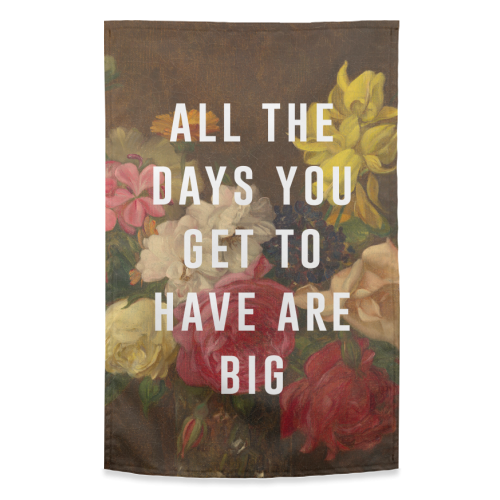 All The Days You Get To Have Are Big - funny tea towel by The 13 Prints