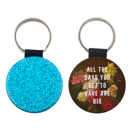 All The Days You Get To Have Are Big - keyring by The 13 Prints