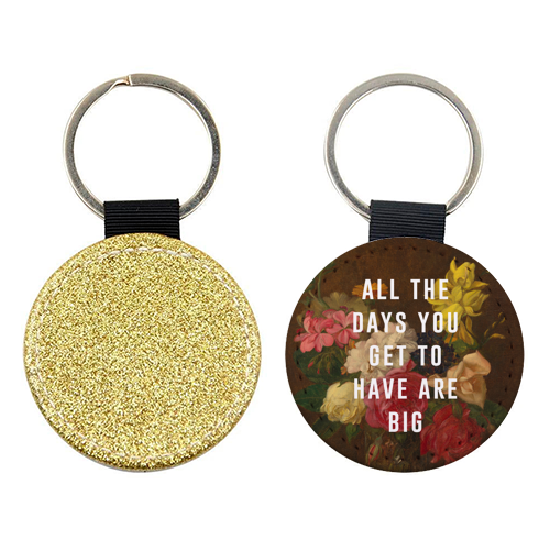 All The Days You Get To Have Are Big - keyring by The 13 Prints