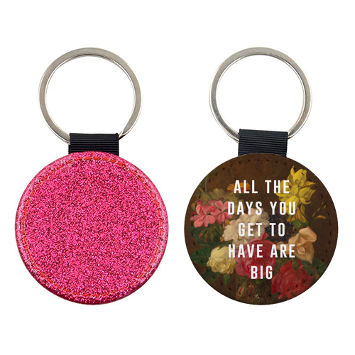 All The Days You Get To Have Are Big - keyring by The 13 Prints