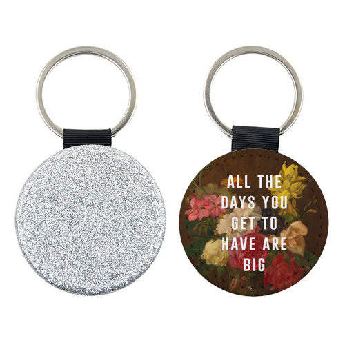 All The Days You Get To Have Are Big - keyring by The 13 Prints