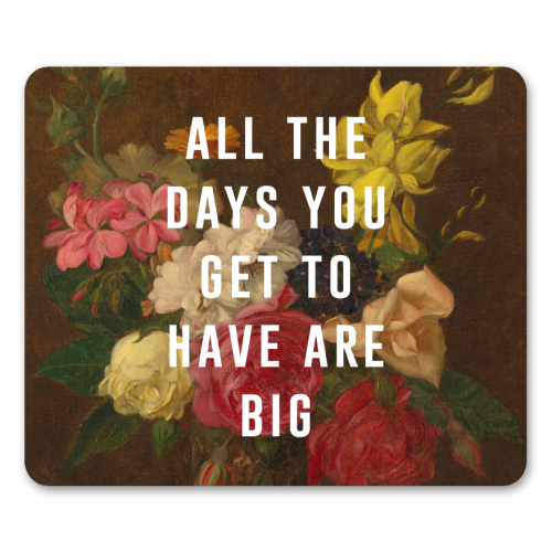 All The Days You Get To Have Are Big - mouse mat by The 13 Prints