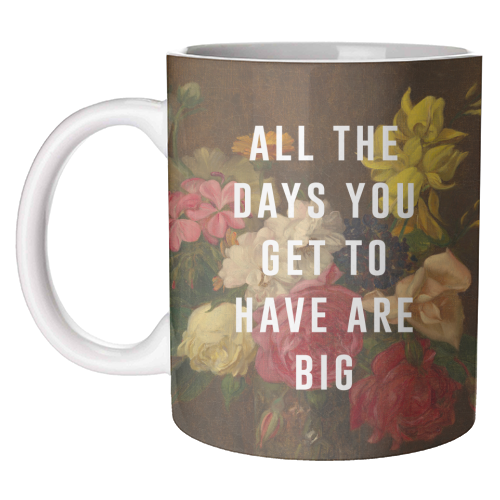 All The Days You Get To Have Are Big - unique mug by The 13 Prints