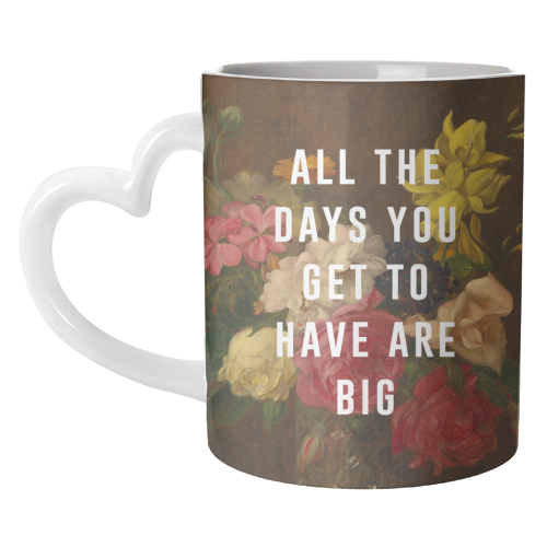 All The Days You Get To Have Are Big - unique mug by The 13 Prints
