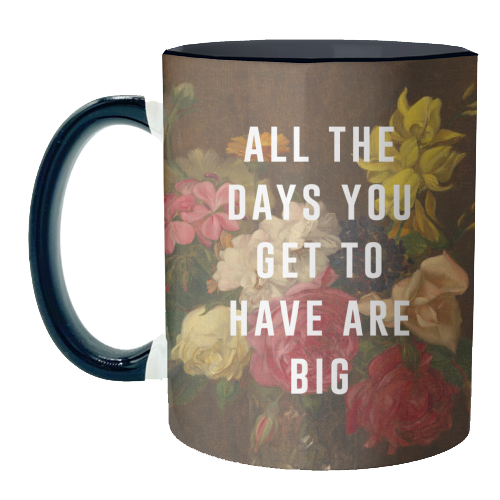 All The Days You Get To Have Are Big - unique mug by The 13 Prints