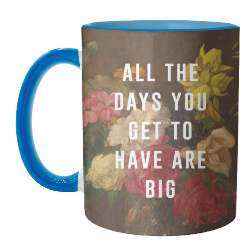 All The Days You Get To Have Are Big - unique mug by The 13 Prints