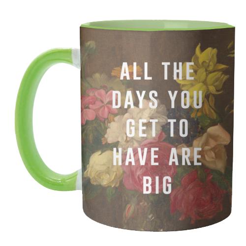 All The Days You Get To Have Are Big - unique mug by The 13 Prints
