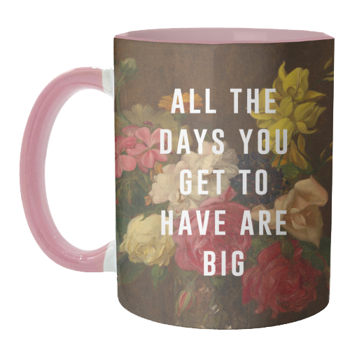 All The Days You Get To Have Are Big - unique mug by The 13 Prints