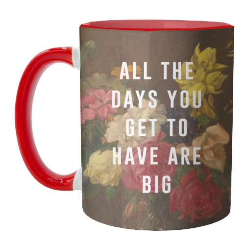 All The Days You Get To Have Are Big - unique mug by The 13 Prints