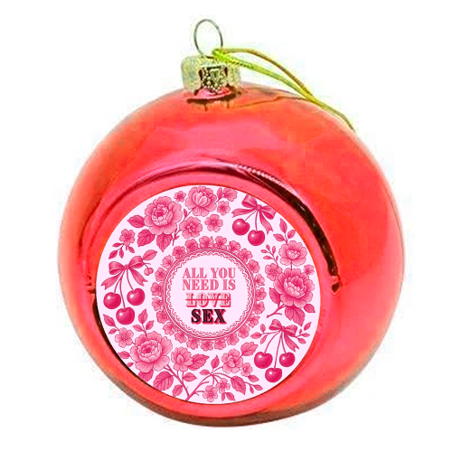 All you need is Sex - colourful christmas bauble by Lilly Rose
