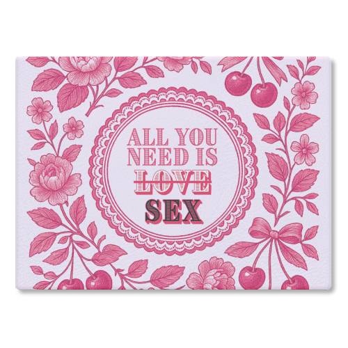 All you need is Sex - glass chopping board by Lilly Rose