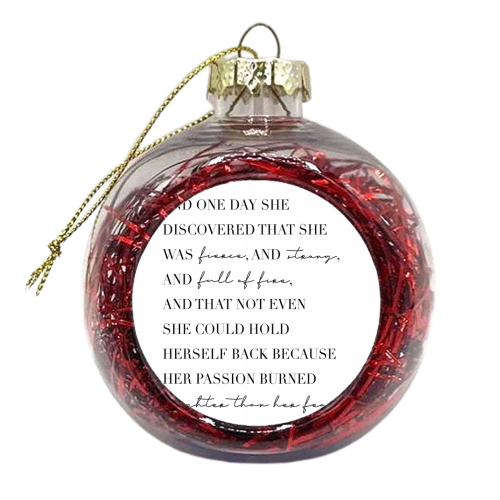 And One Day She Discovered That She Was Fierce and Strong and Full of Fire and That Not Even She Could Hold Herself Back... - xmas bauble by Toni Scott