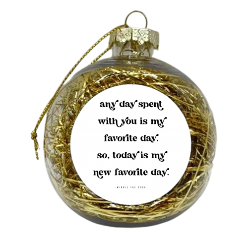 Any day spent with you is my favorite day. So, today is my new favorite day.” -Winnie the Pooh Quote - xmas bauble by Toni Scott