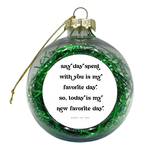 Any day spent with you is my favorite day. So, today is my new favorite day.” -Winnie the Pooh Quote - xmas bauble by Toni Scott