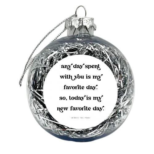 Any day spent with you is my favorite day. So, today is my new favorite day.” -Winnie the Pooh Quote - xmas bauble by Toni Scott