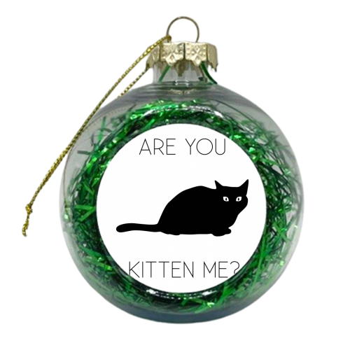 Are You Kitten Me? - xmas bauble by Toni Scott