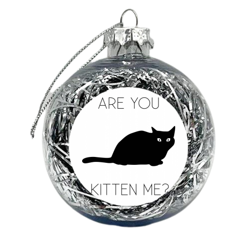 Are You Kitten Me? - xmas bauble by Toni Scott