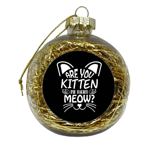 are you kitten me right now? - xmas bauble by Anastasios Konstantinidis