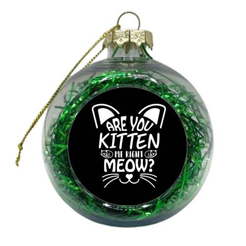 are you kitten me right now? - xmas bauble by Anastasios Konstantinidis