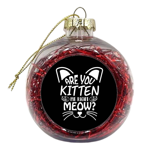 are you kitten me right now? - xmas bauble by Anastasios Konstantinidis