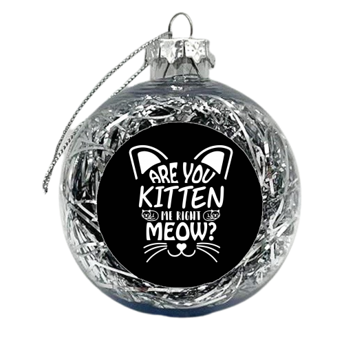 are you kitten me right now? - xmas bauble by Anastasios Konstantinidis