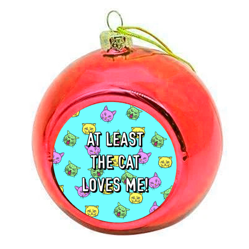 At Least The Cat Loves Me! - colourful christmas bauble by Adam Regester
