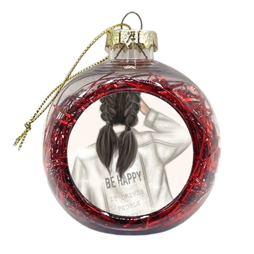 Be Happy It Drives People Crazy! - xmas bauble by Ellie Mackinnon