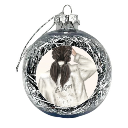 Be Happy It Drives People Crazy! - xmas bauble by Ellie Mackinnon
