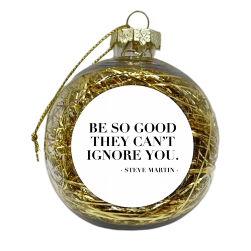 Be So Good They Can't Ignore You. -Steve Martin Quote - xmas bauble by Toni Scott