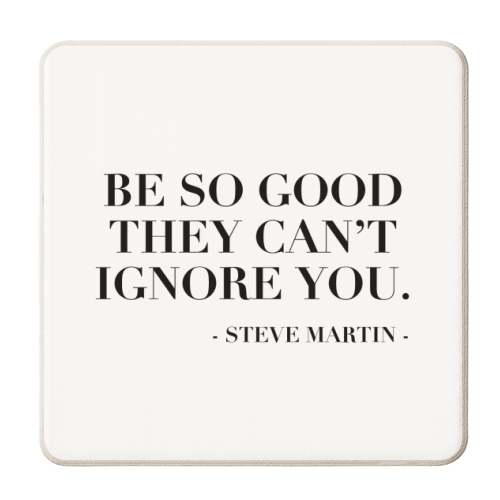 Be So Good They Can't Ignore You. -Steve Martin Quote - personalised beer coaster by Toni Scott