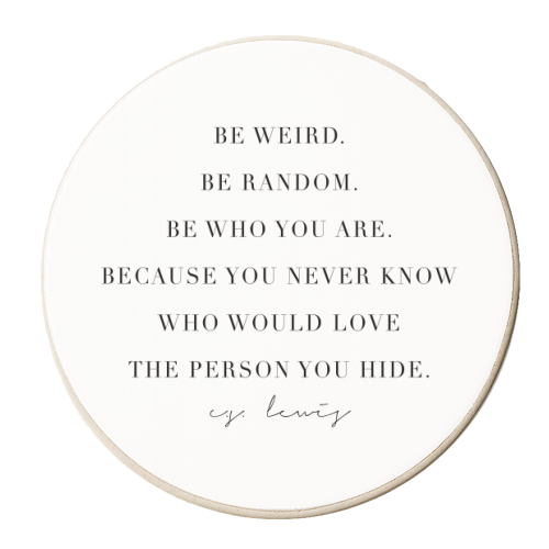 Be Weird. Be Random. Be Who You Are. Because You Never Know Who Would Love the Person You Hide. -C.S. Lewis Quote - personalised beer coaster by Toni Scott
