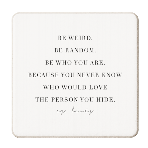 Be Weird. Be Random. Be Who You Are. Because You Never Know Who Would Love the Person You Hide. -C.S. Lewis Quote - personalised beer coaster by Toni Scott