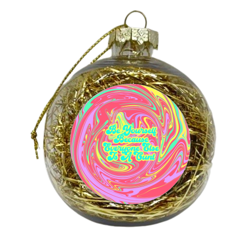 Be Yourself Because Everyone Else Is A C*** - xmas bauble by Wallace Elizabeth