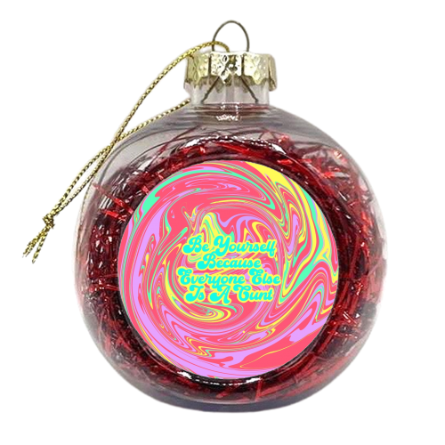 Be Yourself Because Everyone Else Is A C*** - xmas bauble by Wallace Elizabeth