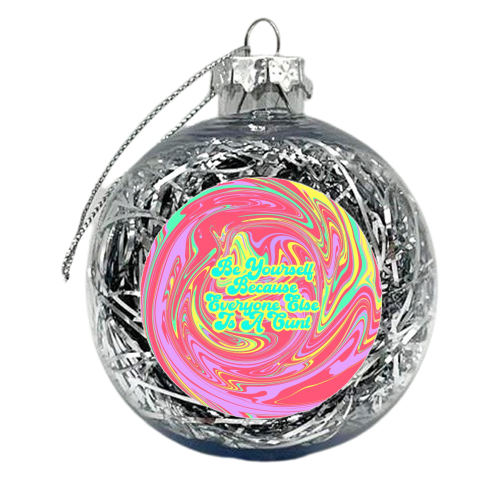 Be Yourself Because Everyone Else Is A C*** - xmas bauble by Wallace Elizabeth