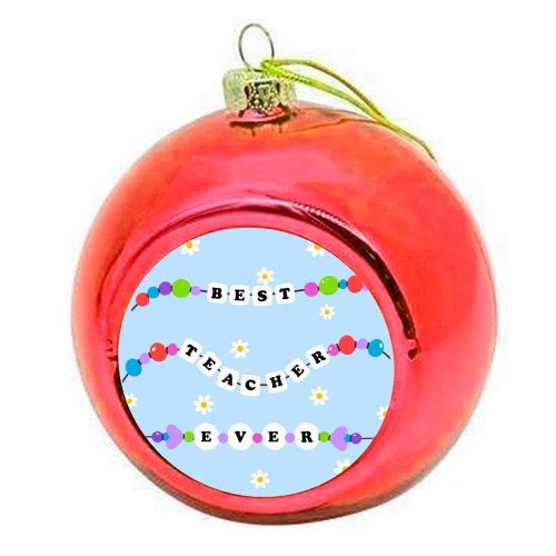 Best Teacher Ever - colourful christmas bauble by Lilly Rose