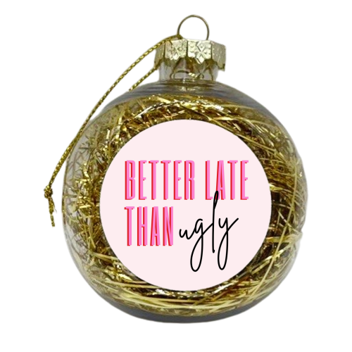 Better Late Than Ugly - xmas bauble by Lilly Rose