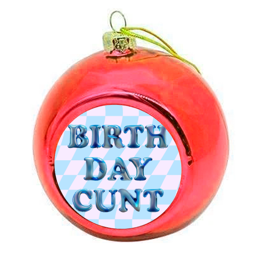 Birthday Cunt - colourful christmas bauble by Ms Doodle