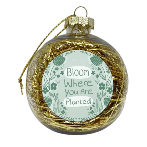 Bloom where you are planted - xmas bauble by sarah morley